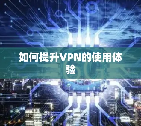 如何提升VPN的使用体验