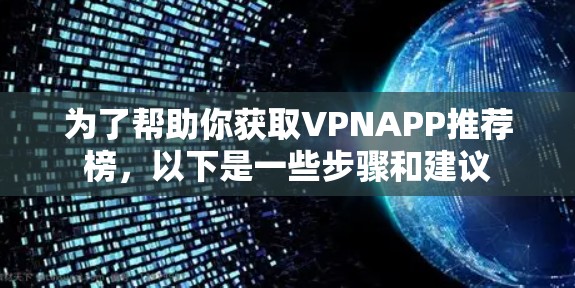 为了帮助你获取VPNAPP推荐榜，以下是一些步骤和建议