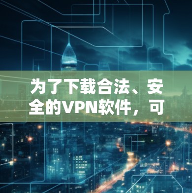 为了下载合法、安全的VPN软件，可以按照以下步骤操作
