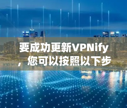 要成功更新VPNify，您可以按照以下步骤操作