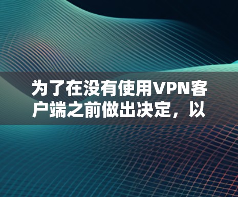 为了在没有使用VPN客户端之前做出决定，以下是一些综合考虑的因素和推荐