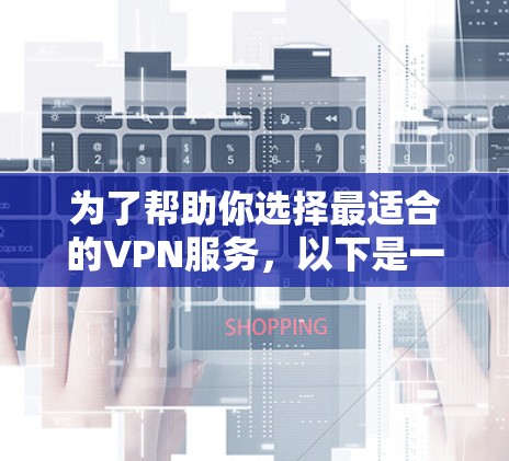 为了帮助你选择最适合的VPN服务，以下是一个综合考虑的因素和推荐步骤