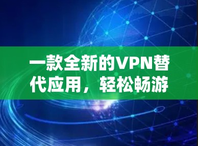 一款全新的VPN替代应用，轻松畅游互联网的全新体验