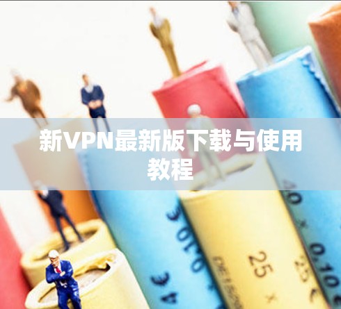 新VPN最新版下载与使用教程