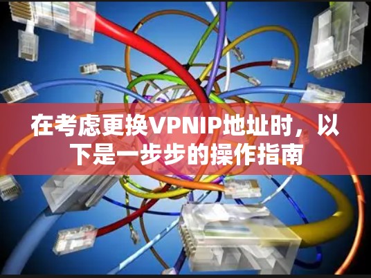 在考虑更换VPNIP地址时，以下是一步步的操作指南