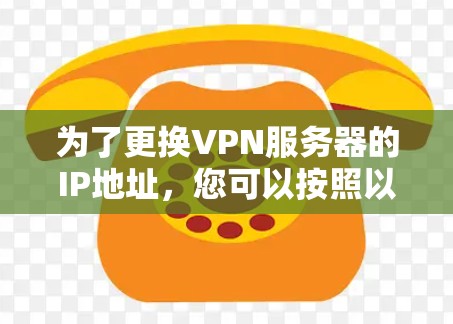 为了更换VPN服务器的IP地址，您可以按照以下步骤操作