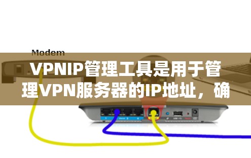 VPNIP管理工具是用于管理VPN服务器的IP地址，确保它们被正确分配给不同的用户。以下是对这些工具的详细介绍
