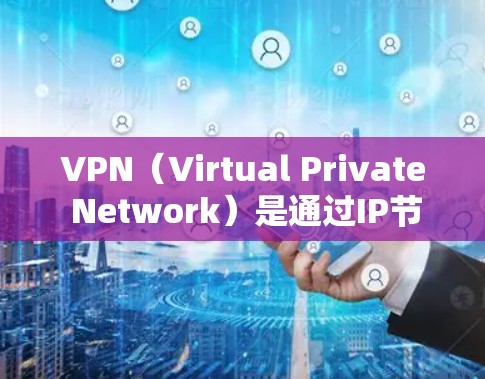 VPN（Virtual Private Network）是通过IP节点实现互联网接入的技术，适用于不同地区的互联网访问。以下是关于VPNIP节点的推荐