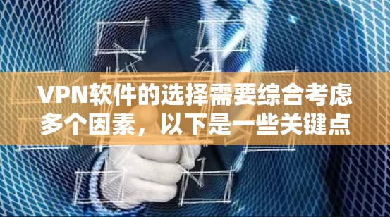 VPN软件的选择需要综合考虑多个因素，以下是一些关键点和建议