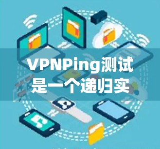 VPNPing测试是一个递归实现阶乘的问题，通常涉及用递归方法计算n的阶乘。以下是详细的解答