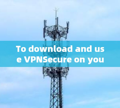 To download and use VPNSecure on your phone,follow these organized steps: