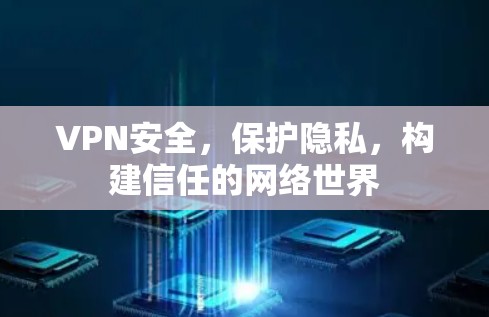 VPN安全，保护隐私，构建信任的网络世界