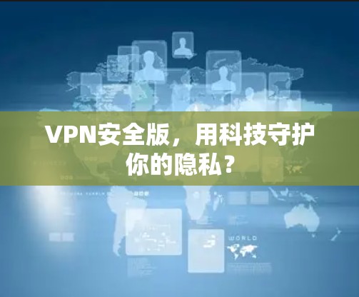 VPN安全版，用科技守护你的隐私？