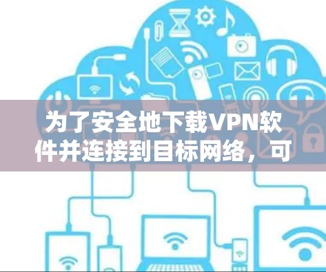 为了安全地下载VPN软件并连接到目标网络，可以按照以下步骤进行