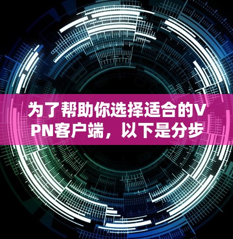 为了帮助你选择适合的VPN客户端，以下是分步骤的建议