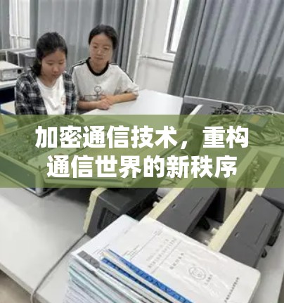 加密通信技术，重构通信世界的新秩序