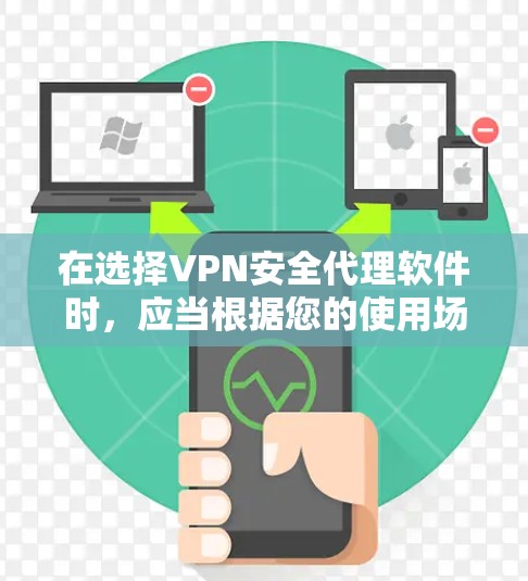 在选择VPN安全代理软件时，应当根据您的使用场景、需求和预算进行选择。以下是对不同需求的建议