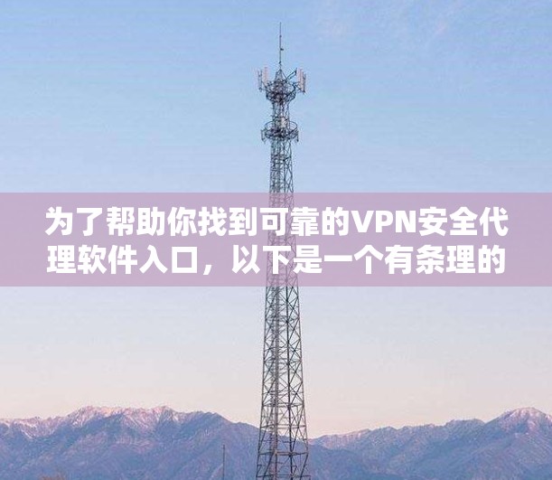 为了帮助你找到可靠的VPN安全代理软件入口，以下是一个有条理的指南，涵盖多种选择和常见需求
