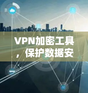 VPN加密工具，保护数据安全的实用指南