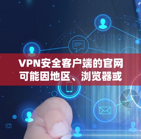 VPN安全客户端的官网可能因地区、浏览器或系统版本而有所不同。以下是一些常见的VPN安全客户端和其官网，供参考