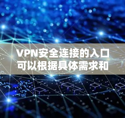 VPN安全连接的入口可以根据具体需求和使用服务进行调整，以下是一些通用的步骤和方法