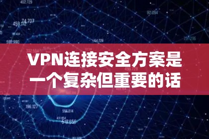 VPN连接安全方案是一个复杂但重要的话题，因为它涉及到数据的安全性、网络的安全性和用户隐私保护等。以下是基于现有技术的VPN安全连接方案，涵盖防火墙、加密、多因素认证、数据加密、访问控制等关键方面