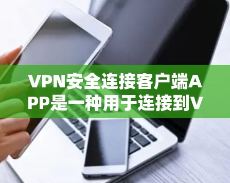 VPN安全连接客户端APP是一种用于连接到VPN服务器的客户端应用程序，旨在保护用户的数据安全。以下是对该主题的详细分析
