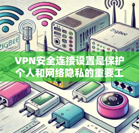 VPN安全连接设置是保护个人和网络隐私的重要工具，以下是详细的步骤和建议，帮助您有效地设置和管理VPN的安全连接
