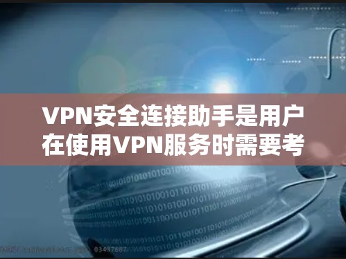 VPN安全连接助手是用户在使用VPN服务时需要考虑的重要工具，旨在帮助提升VPN连接的安全性。以下是对该助手的详细总结