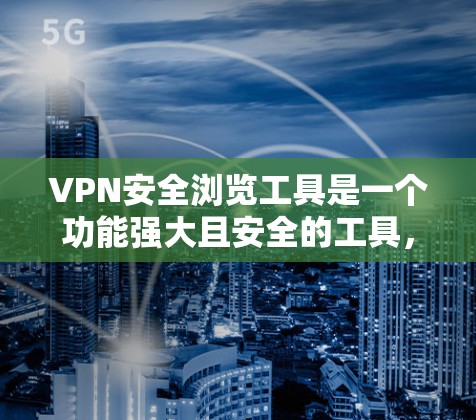 VPN安全浏览工具是一个功能强大且安全的工具，旨在保护用户个人信息和网络连接。以下是详细的使用指南和信息