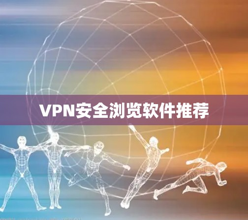 VPN安全浏览软件推荐