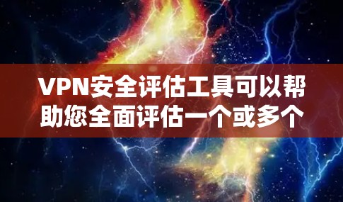 VPN安全评估工具可以帮助您全面评估一个或多个VPN服务的安全性，了解其可能存在的威胁、漏洞和安全风险。以下是一个通用的VPN安全评估工具的使用步骤和分析方法