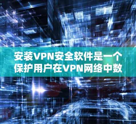 安装VPN安全软件是一个保护用户在VPN网络中数据和隐私的关键步骤。以下是一步步的指南，帮助您安全地安装VPN安全软件