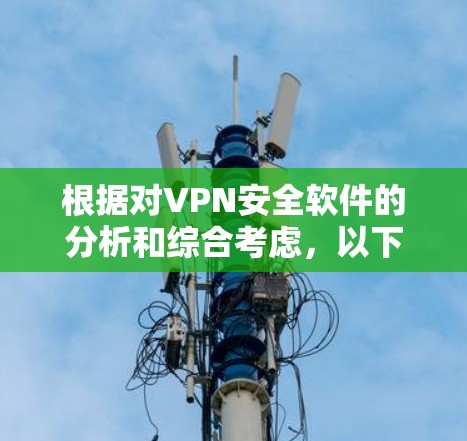 根据对VPN安全软件的分析和综合考虑，以下是不同用户场景下推荐的VPN安全软件