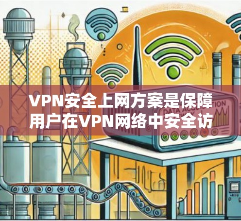 VPN安全上网方案是保障用户在VPN网络中安全访问内容和服务的重要措施。以下是一个全面的VPN安全上网方案，涵盖技术、设备、使用场景和注意事项等方面