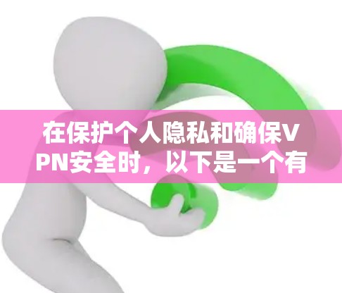 在保护个人隐私和确保VPN安全时，以下是一个有条理的安全设置和隐私保护指南