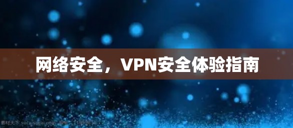 网络安全，VPN安全体验指南