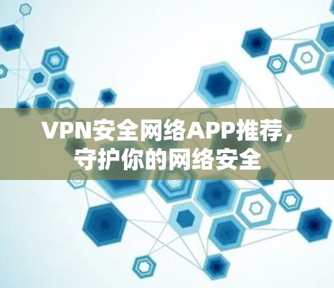 VPN安全网络APP推荐，守护你的网络安全