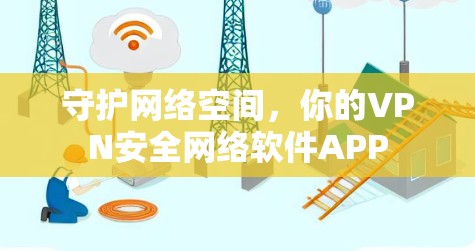 守护网络空间，你的VPN安全网络软件APP