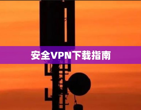 安全VPN下载指南