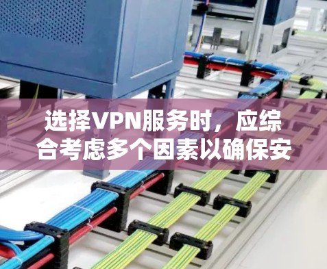 选择VPN服务时，应综合考虑多个因素以确保安全性和可靠性。以下是一些关键点，帮助您做出明智的选择