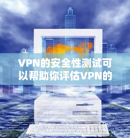 VPN的安全性测试可以帮助你评估VPN的可靠性和安全性。以下是关于VPN安全性的基本测试方法和建议