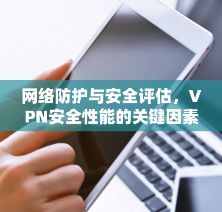 网络防护与安全评估，VPN安全性能的关键因素