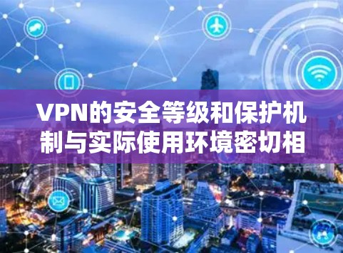VPN的安全等级和保护机制与实际使用环境密切相关，具体安全排行通常基于以下几个方面