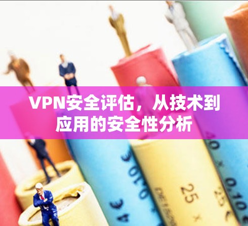 VPN安全评估，从技术到应用的安全性分析