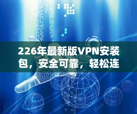 226年最新版VPN安装包，安全可靠，轻松连接