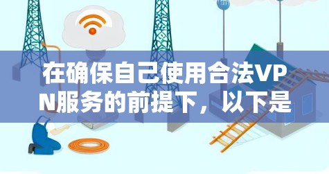 在确保自己使用合法VPN服务的前提下，以下是一步步的建议