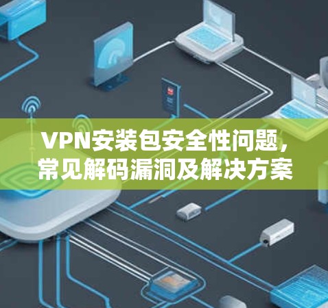 VPN安装包安全性问题，常见解码漏洞及解决方案