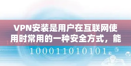 VPN安装是用户在互联网使用时常用的一种安全方式，能够阻止未经授权的访问。以下是VPN安装的详细步骤，分为软件安装和硬件安装两种方法