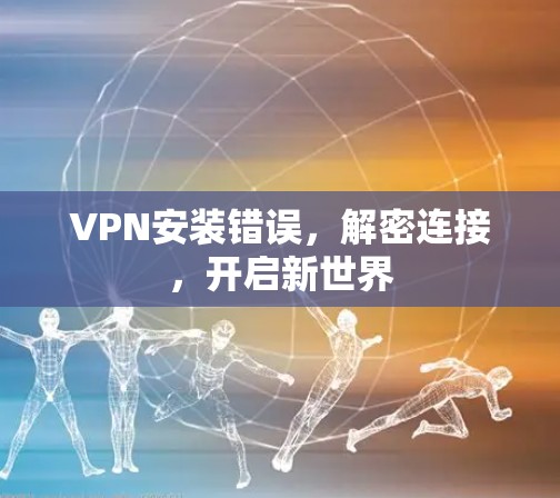 VPN安装错误，解密连接，开启新世界